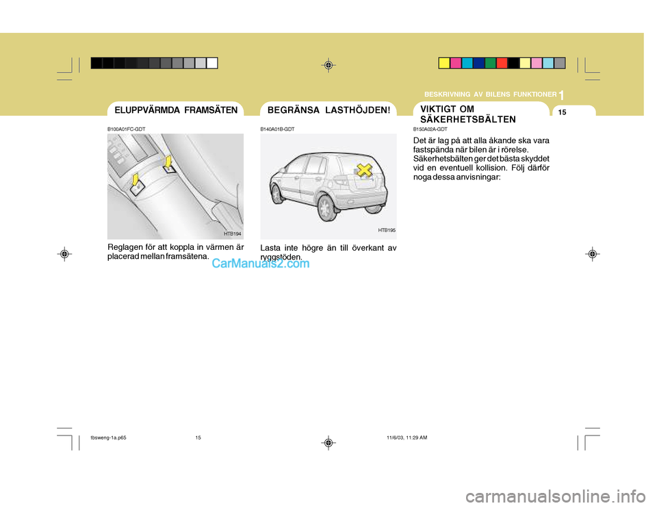 Hyundai Getz 2003 Ägarmanual (in Swedish) 1
BESKRIVNING AV BILENS FUNKTIONER
15
B150A02A-GDT Det är lag på att alla åkande ska vara fastspända när bilen är i rörelse. Säkerhetsbälten ger det bästa skyddet vid en eventuell kollision. Hyundai Getz 2003 Ägarmanual (in Swedish) 1
BESKRIVNING AV BILENS FUNKTIONER
15
B150A02A-GDT Det är lag på att alla åkande ska vara fastspända när bilen är i rörelse. Säkerhetsbälten ger det bästa skyddet vid en eventuell kollision.