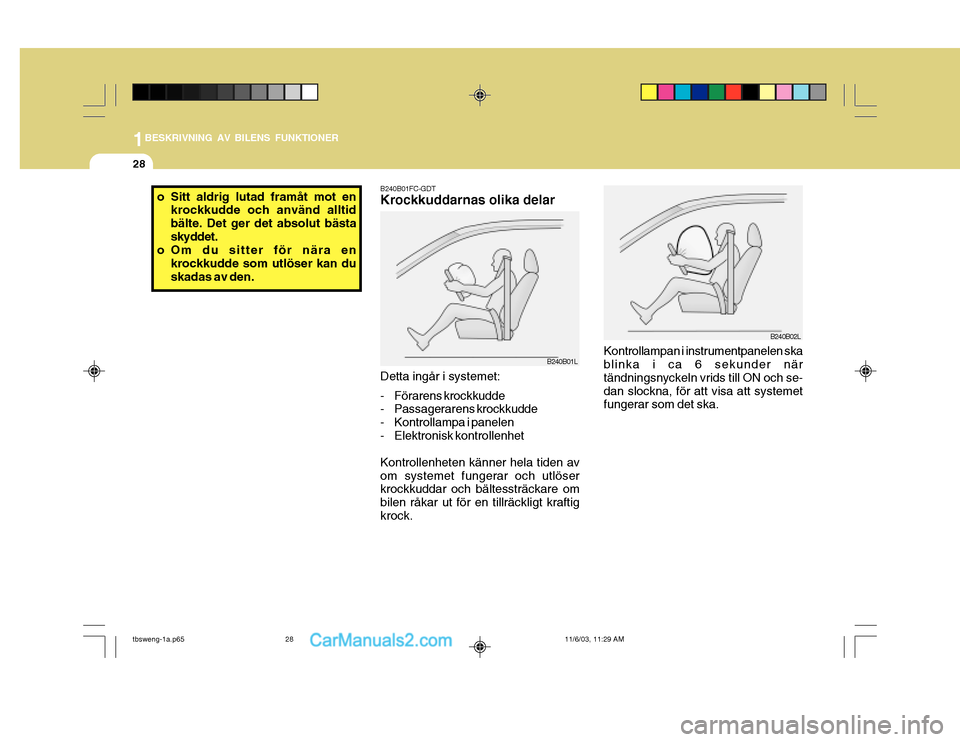 Hyundai Getz 2003 Ägarmanual (in Swedish) 1BESKRIVNING AV BILENS FUNKTIONER
28
Detta ingår i systemet:
- Förarens krockkudde
- Passagerarens krockkudde
- Kontrollampa i panelen
- Elektronisk kontrollenhet Kontrollenheten känner hela tid Hyundai Getz 2003 Ägarmanual (in Swedish) 1BESKRIVNING AV BILENS FUNKTIONER
28
Detta ingår i systemet:
- Förarens krockkudde
- Passagerarens krockkudde
- Kontrollampa i panelen
- Elektronisk kontrollenhet Kontrollenheten känner hela tid