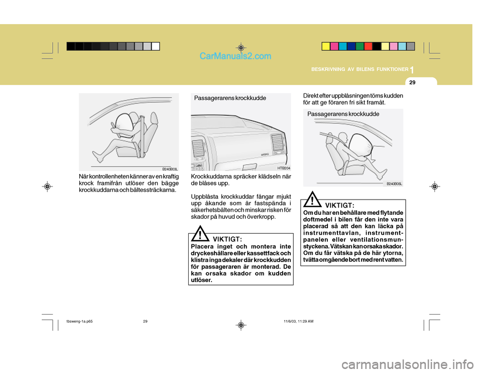 Hyundai Getz 2003 Ägarmanual (in Swedish) 1
BESKRIVNING AV BILENS FUNKTIONER
29
!
Passagerarens krockkudde
B240B05L
!
HTB204
Passagerarens krockkuddeB240B03L
När kontrollenheten känner av en kraftig krock framifrån utlöser den bägge kroc Hyundai Getz 2003 Ägarmanual (in Swedish) 1
BESKRIVNING AV BILENS FUNKTIONER
29
!
Passagerarens krockkudde
B240B05L
!
HTB204
Passagerarens krockkuddeB240B03L
När kontrollenheten känner av en kraftig krock framifrån utlöser den bägge kroc