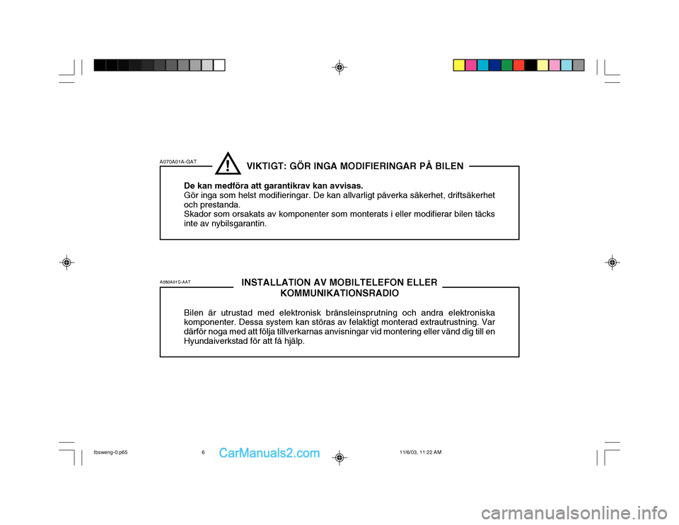 Hyundai Getz 2003  Ägarmanual (in Swedish) A070A01A-GATA080A01S-AAT! VIKTIGT: GÖR INGA MODIFIERINGAR PÅ BILEN
De kan medföra att garantikrav kan avvisas. Gör inga som helst modifieringar. De kan allvarligt påverka säkerhet, driftsäkerhe