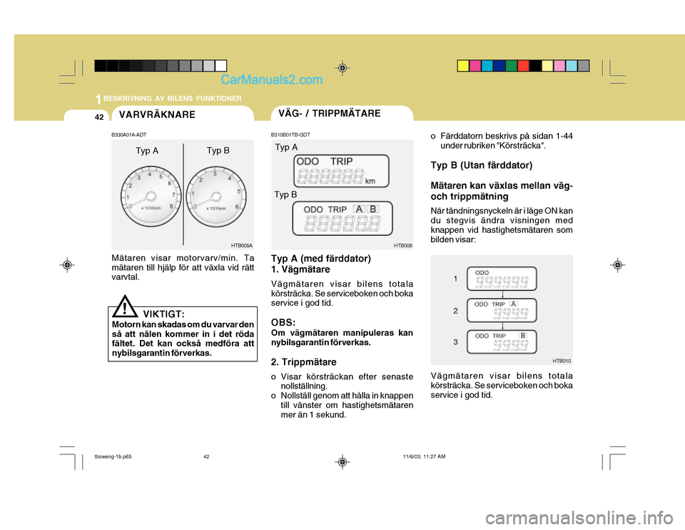 Hyundai Getz 2003  Ägarmanual (in Swedish) 1BESKRIVNING AV BILENS FUNKTIONER
42
B310B01TB-GDT
Typ A (med färddator) 1. Vägmätare Vägmätaren visar bilens totala körsträcka. Se serviceboken och boka service i god tid. OBS: Om vägmätaren