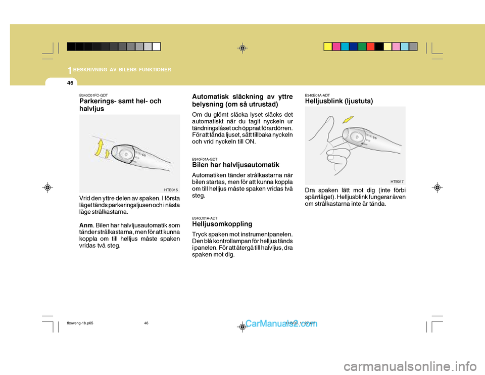 Hyundai Getz 2003 Ägarmanual (in Swedish) 1BESKRIVNING AV BILENS FUNKTIONER
46
HTB015
B340C01FC-GDT Parkerings- samt hel- och halvljus
Vrid den yttre delen av spaken. I första läget tänds parkeringsljusen och i nästa läge strålkastarna. Hyundai Getz 2003 Ägarmanual (in Swedish) 1BESKRIVNING AV BILENS FUNKTIONER
46
HTB015
B340C01FC-GDT Parkerings- samt hel- och halvljus
Vrid den yttre delen av spaken. I första läget tänds parkeringsljusen och i nästa läge strålkastarna.