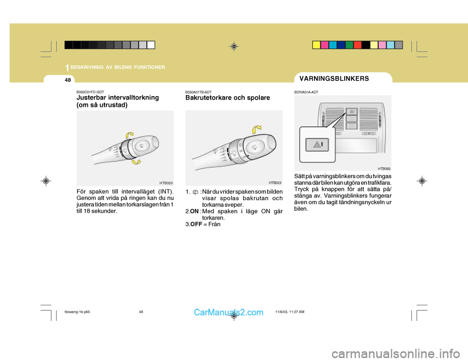 Hyundai Getz 2003  Ägarmanual (in Swedish) 1BESKRIVNING AV BILENS FUNKTIONER
48
B350C01FC-GDT Justerbar intervalltorkning (om så utrustad) För spaken till intervalläget (INT). Genom att vrida på ringen kan du nu justera tiden mellan torkar