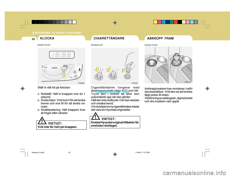 Hyundai Getz 2003  Ägarmanual (in Swedish) 1BESKRIVNING AV BILENS FUNKTIONER
50KLOCKA
Cigarettändaren fungerar med tändningsnyckeln i läge ACC och ON. Tryck den i botten så åker den automatiskt upp när den glöder. Håll den inte nedtryc