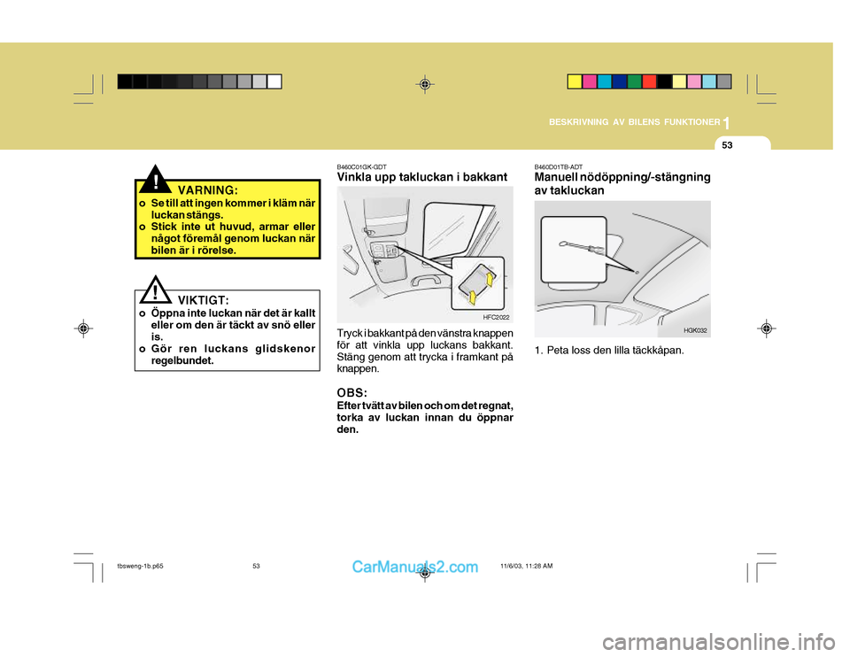 Hyundai Getz 2003  Ägarmanual (in Swedish) 1
BESKRIVNING AV BILENS FUNKTIONER
53
B460D01TB-ADT Manuell nödöppning/-stängning av takluckan
HGK032
1. Peta loss den lilla täckkåpan.
HFC2022
B460C01GK-GDT Vinkla upp takluckan i bakkant
Tryck 