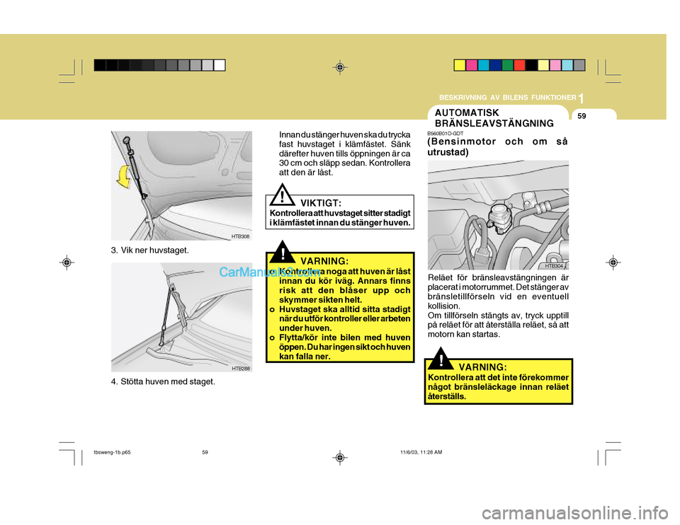 Hyundai Getz 2003  Ägarmanual (in Swedish) 1
BESKRIVNING AV BILENS FUNKTIONER
59
!VARNING:
o Kontrollera noga att huven är låst innan du kör iväg. Annars finns risk att den blåser upp och skymmer sikten helt.
o Huvstaget ska alltid sitta 