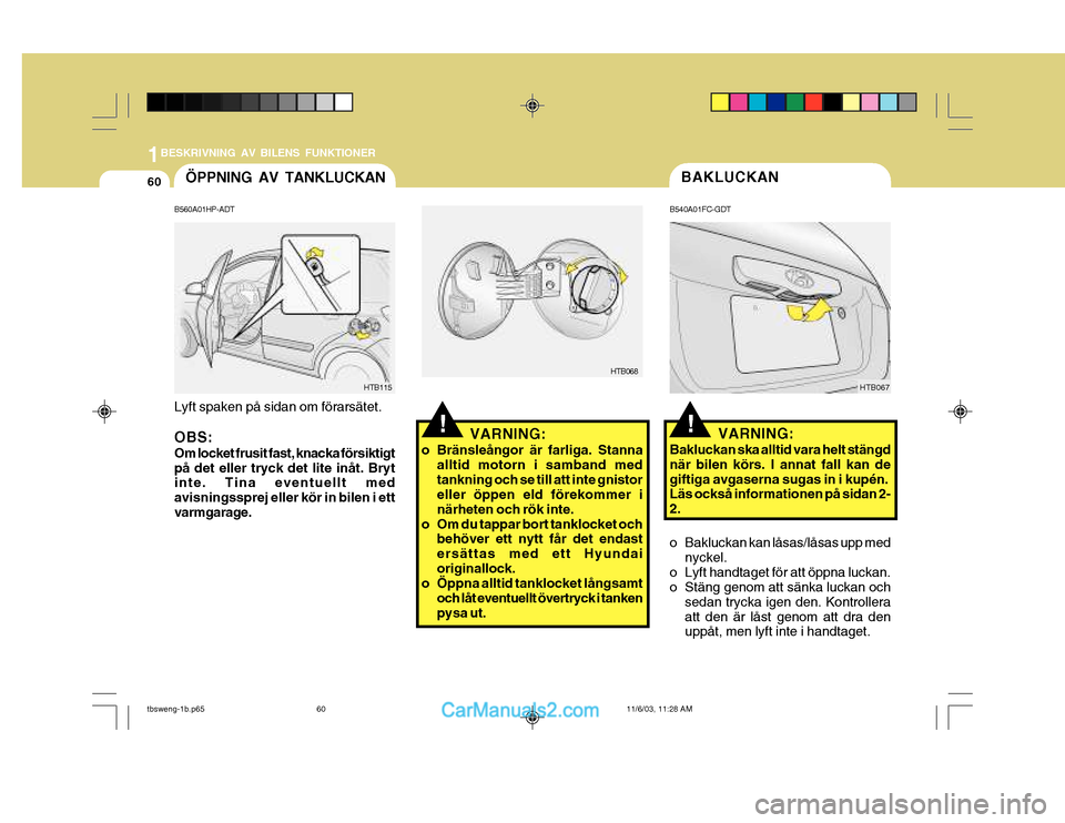 Hyundai Getz 2003  Ägarmanual (in Swedish) 1BESKRIVNING AV BILENS FUNKTIONER
60BAKLUCKAN
!!
B540A01FC-GDT
HTB067
VARNING:
Bakluckan ska alltid vara helt stängd när bilen körs. I annat fall kan degiftiga avgaserna sugas in i kupén. Läs ock
