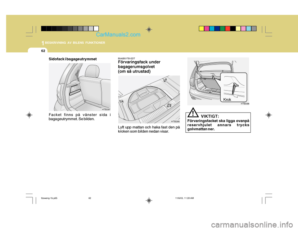 Hyundai Getz 2003  Ägarmanual (in Swedish) 1BESKRIVNING AV BILENS FUNKTIONER
62
B545B01TB-GDT Förvaringsfack under bagagerumsgolvet(om så utrustad) Lyft upp mattan och haka fast den på kroken som bilden nedan visar. HTB295
HTB296
Krok
HTB29
