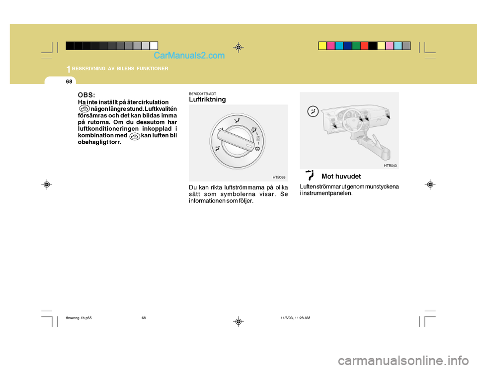 Hyundai Getz 2003  Ägarmanual (in Swedish) 1BESKRIVNING AV BILENS FUNKTIONER
68
OBS: Ha inte inställt på återcirkulation
någon längre stund. Luftkvalitén
försämras och det kan bildas imma på rutorna. Om du dessutom har luftkonditioner