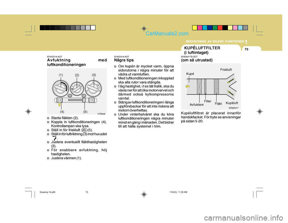 Hyundai Getz 2003  Ägarmanual (in Swedish) 1
BESKRIVNING AV BILENS FUNKTIONER
73
B760A01Y
Kupéluftfiltret är placerat innanför handskfacket. För byte se anvisningarpå sidan 5-20. B760A01TB-GDT (om så utrustad)
B740D01A-ADTNågra tips 
o 
