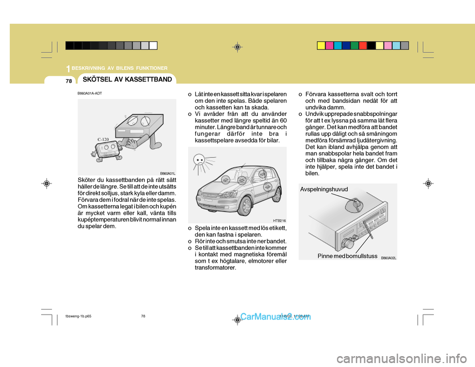 Hyundai Getz 2003  Ägarmanual (in Swedish) 1BESKRIVNING AV BILENS FUNKTIONER
78SKÖTSEL AV KASSETTBAND
Avspelningshuvud
Pinne med bomullstuss
HTB216
B860A02L
o Spela inte en kassett med lös etikett,
den kan fastna i spelaren.
o Rör inte och 
