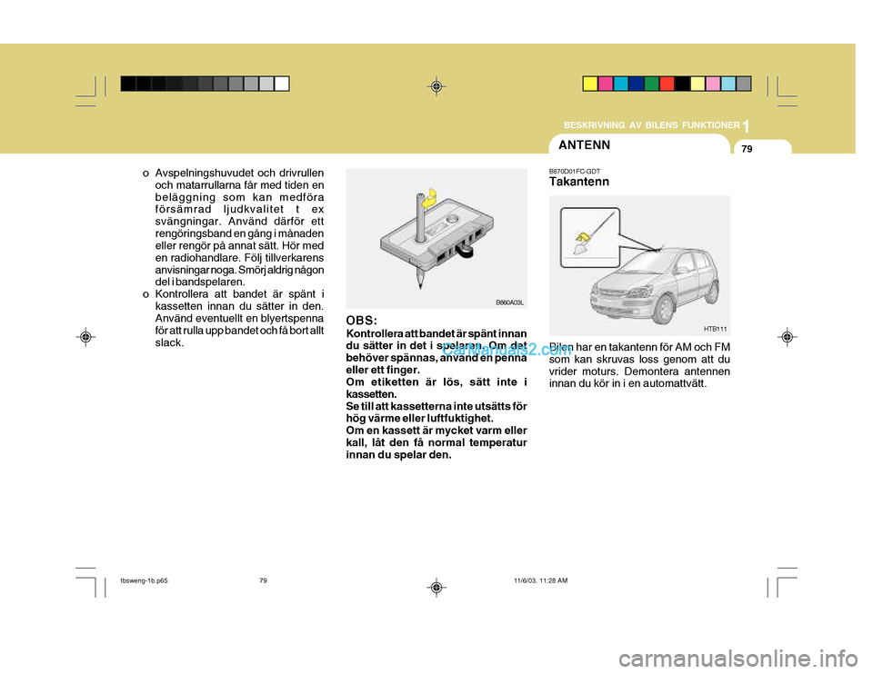 Hyundai Getz 2003  Ägarmanual (in Swedish) 1
BESKRIVNING AV BILENS FUNKTIONER
79
HTB111
B870D01FC-GDT Takantenn Bilen har en takantenn för AM och FM som kan skruvas loss genom att duvrider moturs. Demontera antennen innan du kör in i en auto