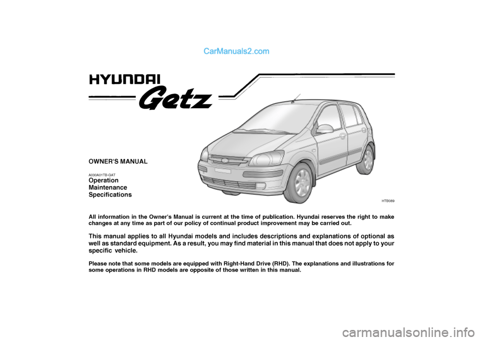 Hyundai Getz 2002  Owners Manual OWNERS MANUAL A030A01TB-GAT Operation MaintenanceSpecifications All information in the Owners Manual is current at the time of publication. Hyundai reserves the right to make changes at any time as 