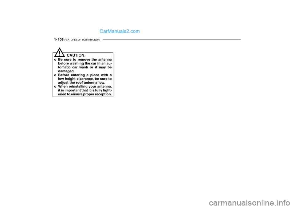 Hyundai Getz 2002 Owners Manual 1- 108 FEATURES OF YOUR HYUNDAI
CAUTION:
o Be sure to remove the antenna before washing the car in an au- tomatic car wash or it may be damaged.
o Before entering a place with a low height clearance, Hyundai Getz 2002 Owners Manual 1- 108 FEATURES OF YOUR HYUNDAI
CAUTION:
o Be sure to remove the antenna before washing the car in an au- tomatic car wash or it may be damaged.
o Before entering a place with a low height clearance,