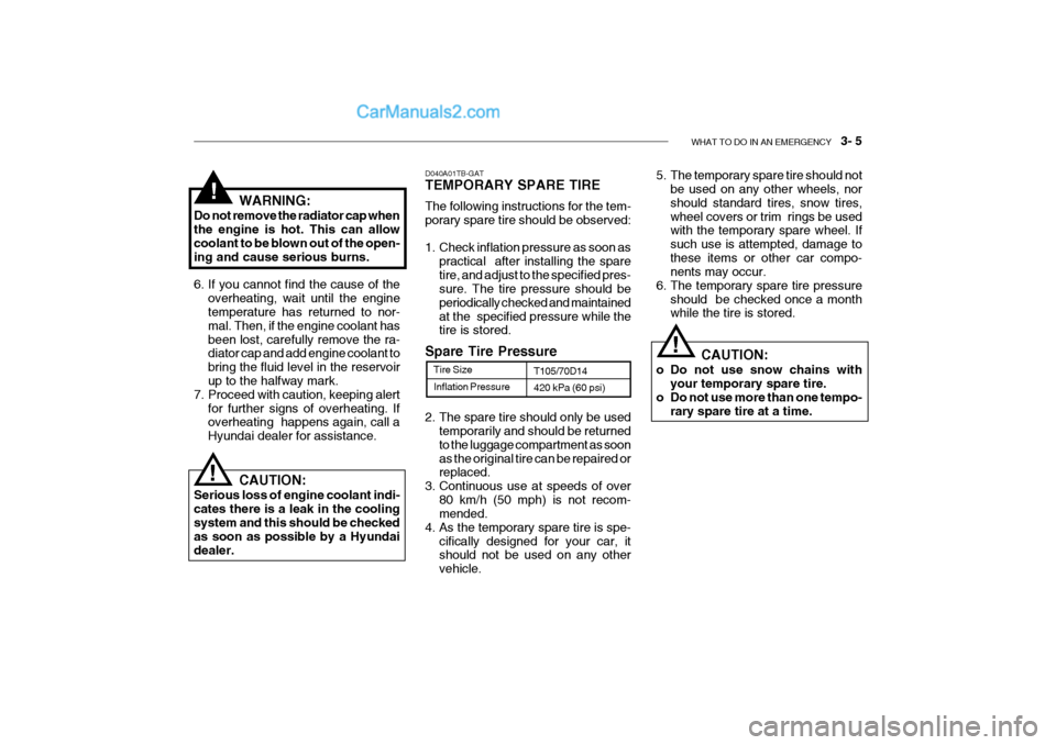 Hyundai Getz 2002  Owners Manual WHAT TO DO IN AN EMERGENCY    3- 5
Inflation Pressure
Tire Size
T105/70D14 420 kPa (60 psi)
2. The spare tire should only be used temporarily and should be returned to the luggage compartment as soona