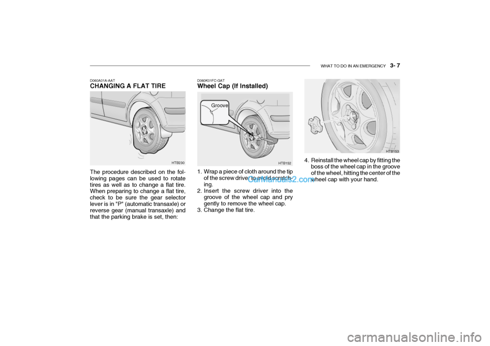 Hyundai Getz 2002 Owners Manual WHAT TO DO IN AN EMERGENCY 3- 7
HTB153
HTB152
Groove
D060K01FC-GAT Wheel Cap (If Installed)
1. Wrap a piece of cloth around the tip
of the screw driver to avoid scratch- ing.
2. Insert the screw d Hyundai Getz 2002 Owners Manual WHAT TO DO IN AN EMERGENCY 3- 7
HTB153
HTB152
Groove
D060K01FC-GAT Wheel Cap (If Installed)
1. Wrap a piece of cloth around the tip
of the screw driver to avoid scratch- ing.
2. Insert the screw d