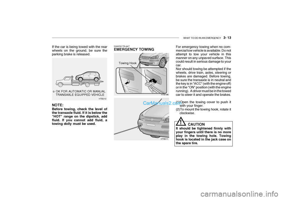 Hyundai Getz 2002 Owners Manual WHAT TO DO IN AN EMERGENCY 3- 13
o OK FOR AUTOMATIC OR MANUAL
TRANSAXLE EQUIPPED VEHICLE
HTB210
If the car is being towed with the rear wheels on the ground, be sure the parking brake is released. Hyundai Getz 2002 Owners Manual WHAT TO DO IN AN EMERGENCY 3- 13
o OK FOR AUTOMATIC OR MANUAL
TRANSAXLE EQUIPPED VEHICLE
HTB210
If the car is being towed with the rear wheels on the ground, be sure the parking brake is released.