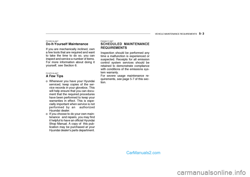 Hyundai Getz 2002 Owners Manual VEHICLE MAINTENANCE REQUIREMENTS 5- 3
F010E01A-AAT
Do-It-Yourself Maintenance
If you are mechanically inclined, own a few tools that are required and want to take the time to do so, you can inspect Hyundai Getz 2002 Owners Manual VEHICLE MAINTENANCE REQUIREMENTS 5- 3
F010E01A-AAT
Do-It-Yourself Maintenance
If you are mechanically inclined, own a few tools that are required and want to take the time to do so, you can inspect
