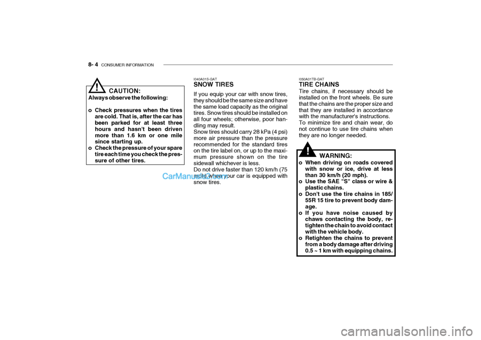 Hyundai Getz 2002 Owners Manual 8- 4 CONSUMER INFORMATION
I050A01TB-GAT TIRE CHAINS Tire chains, if necessary should be installed on the front wheels. Be sure that the chains are the proper size andthat they are installed in accord Hyundai Getz 2002 Owners Manual 8- 4 CONSUMER INFORMATION
I050A01TB-GAT TIRE CHAINS Tire chains, if necessary should be installed on the front wheels. Be sure that the chains are the proper size andthat they are installed in accord