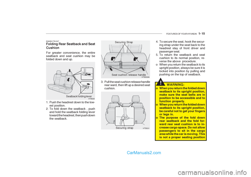 Hyundai Getz 2002 Owners Manual FEATURES OF YOUR HYUNDAI 1- 15
WARNING:
o When you return the folded down seatback to its upright position, make sure the seat belts are in position to be accessible and tofunction properly.
o When Hyundai Getz 2002 Owners Manual FEATURES OF YOUR HYUNDAI 1- 15
WARNING:
o When you return the folded down seatback to its upright position, make sure the seat belts are in position to be accessible and tofunction properly.
o When