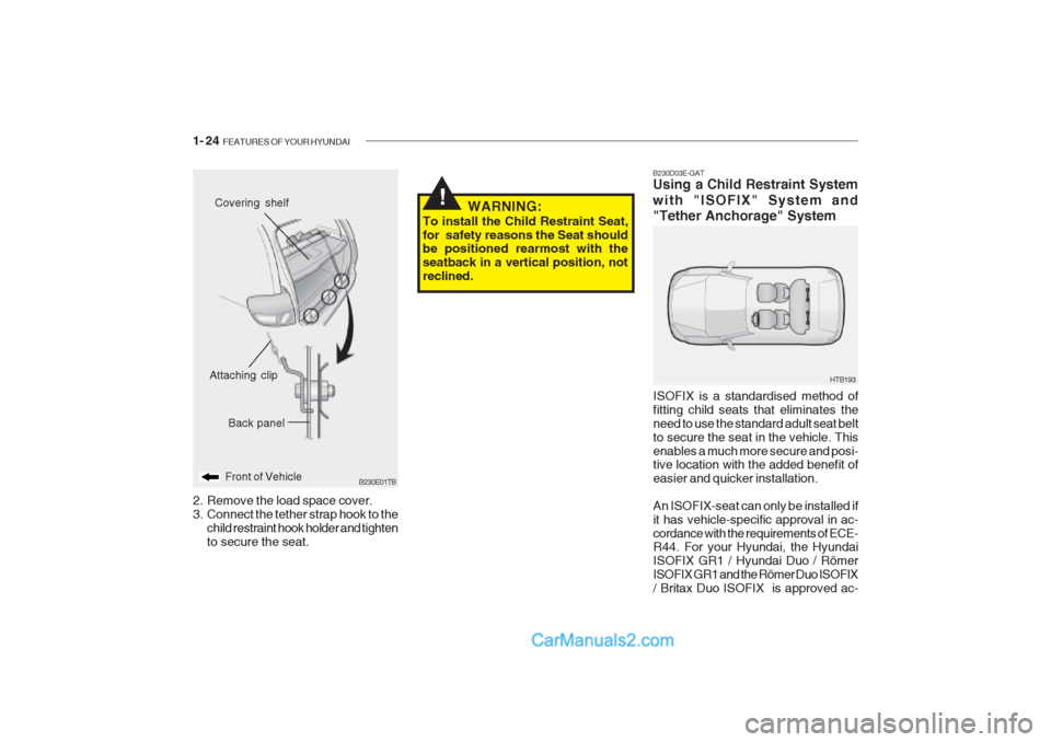 Hyundai Getz 2002  Owners Manual 1- 24  FEATURES OF YOUR HYUNDAI
!
B230E01TB
Back panel
Front of Vehicle
Attaching clip
Covering shelf
2. Remove the load space cover. 
3. Connect the tether strap hook to the child restraint hook hold