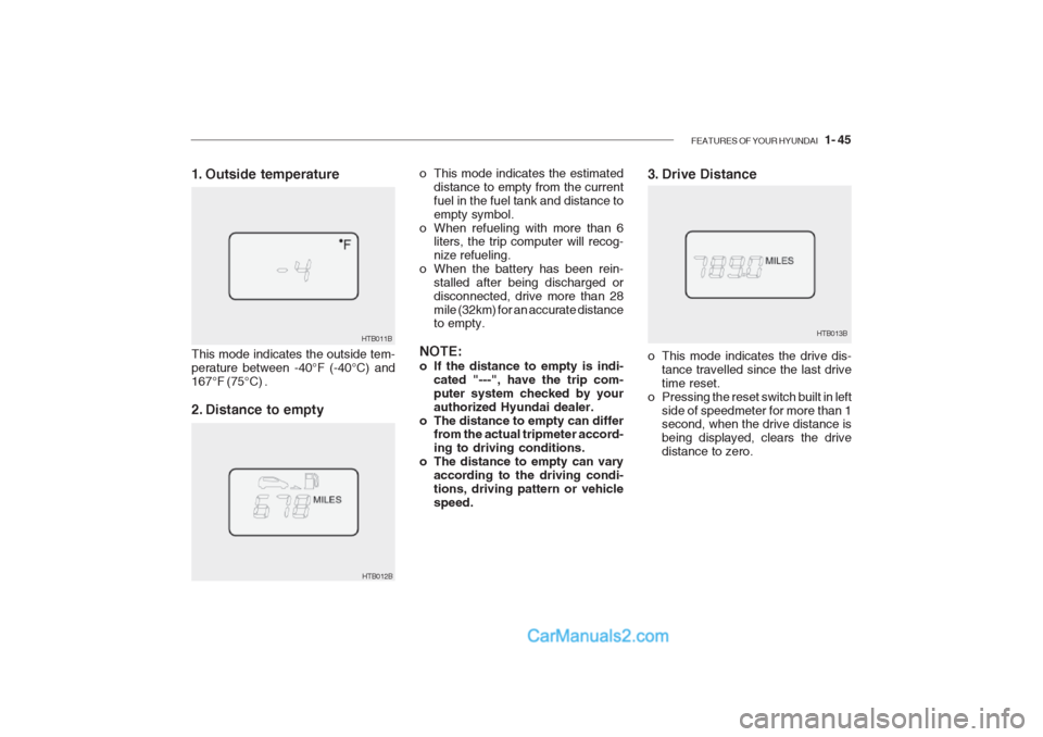 Hyundai Getz 2002 User Guide FEATURES OF YOUR HYUNDAI   1- 45
3. Drive Distance
HTB013B
o This mode indicates the estimated
distance to empty from the current fuel in the fuel tank and distance toempty symbol.
o When refueling wi