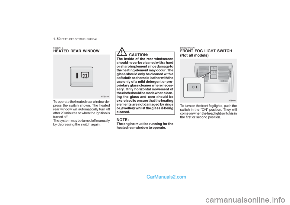 Hyundai Getz 2002 Owners Manual 1- 50 FEATURES OF YOUR HYUNDAI
SB250A1-E HEATED REAR WINDOW To operate the heated rear window de- press the switch shown. The heatedrear window will automatically turn offafter 20 minutes or when the Hyundai Getz 2002 Owners Manual 1- 50 FEATURES OF YOUR HYUNDAI
SB250A1-E HEATED REAR WINDOW To operate the heated rear window de- press the switch shown. The heatedrear window will automatically turn offafter 20 minutes or when the