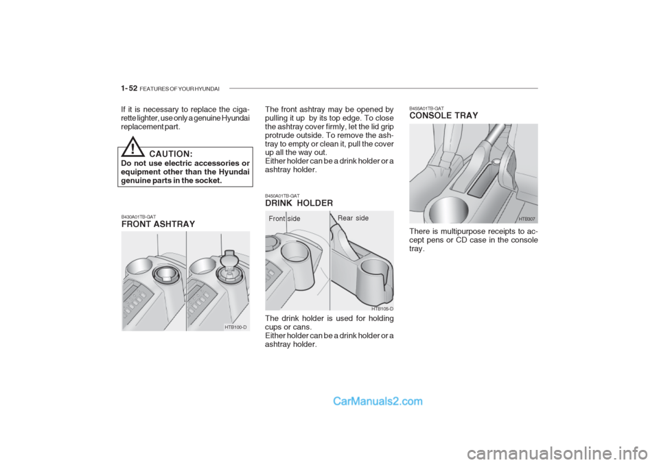 Hyundai Getz 2002 Owners Manual 1- 52 FEATURES OF YOUR HYUNDAI
B430A01TB-GAT FRONT ASHTRAY
!
If it is necessary to replace the ciga- rette lighter, use only a genuine Hyundaireplacement part.
CAUTION:
Do not use electric accessorie Hyundai Getz 2002 Owners Manual 1- 52 FEATURES OF YOUR HYUNDAI
B430A01TB-GAT FRONT ASHTRAY
!
If it is necessary to replace the ciga- rette lighter, use only a genuine Hyundaireplacement part.
CAUTION:
Do not use electric accessorie