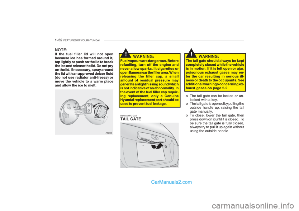 Hyundai Getz 2002 Owners Manual 1- 62 FEATURES OF YOUR HYUNDAI
NOTE: If the fuel filler lid will not open because ice has formed around it,tap lightly or push on the lid to breakthe ice and release the lid. Do not pryon the lid. If Hyundai Getz 2002 Owners Manual 1- 62 FEATURES OF YOUR HYUNDAI
NOTE: If the fuel filler lid will not open because ice has formed around it,tap lightly or push on the lid to breakthe ice and release the lid. Do not pryon the lid. If