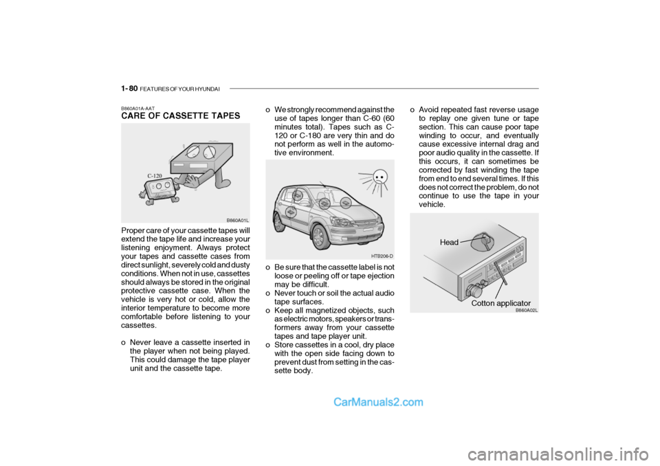 Hyundai Getz 2002 Owners Manual 1- 80 FEATURES OF YOUR HYUNDAI
Head
Cotton applicator B860A02L
o Be sure that the cassette label is not
loose or peeling off or tape ejection may be difficult.
o Never touch or soil the actual audio
Hyundai Getz 2002 Owners Manual 1- 80 FEATURES OF YOUR HYUNDAI
Head
Cotton applicator B860A02L
o Be sure that the cassette label is not
loose or peeling off or tape ejection may be difficult.
o Never touch or soil the actual audio