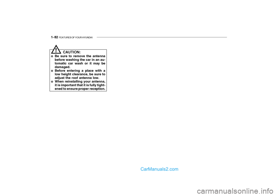 Hyundai Getz 2002 Owners Manual 1- 82 FEATURES OF YOUR HYUNDAI
CAUTION:
o Be sure to remove the antenna before washing the car in an au- tomatic car wash or it may be damaged.
o Before entering a place with a low height clearance, Hyundai Getz 2002 Owners Manual 1- 82 FEATURES OF YOUR HYUNDAI
CAUTION:
o Be sure to remove the antenna before washing the car in an au- tomatic car wash or it may be damaged.
o Before entering a place with a low height clearance,