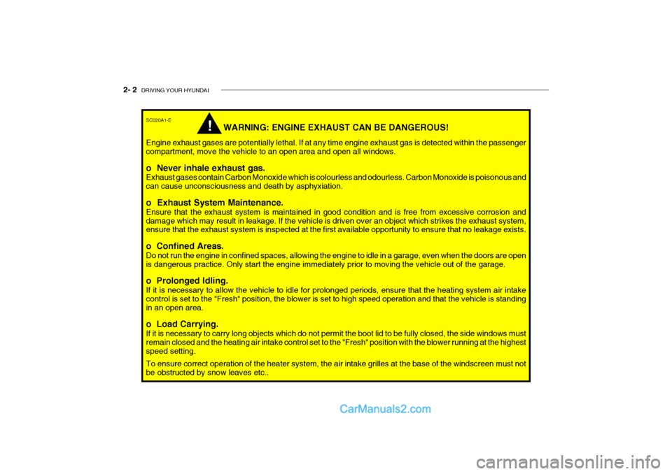 Hyundai Getz 2002 Owners Manual 2- 2 DRIVING YOUR HYUNDAI
!
SC020A1-E
WARNING: ENGINE EXHAUST CAN BE DANGEROUS!
Engine exhaust gases are potentially lethal. If at any time engine exhaust gas is detected within the passenger compart Hyundai Getz 2002 Owners Manual 2- 2 DRIVING YOUR HYUNDAI
!
SC020A1-E
WARNING: ENGINE EXHAUST CAN BE DANGEROUS!
Engine exhaust gases are potentially lethal. If at any time engine exhaust gas is detected within the passenger compart
