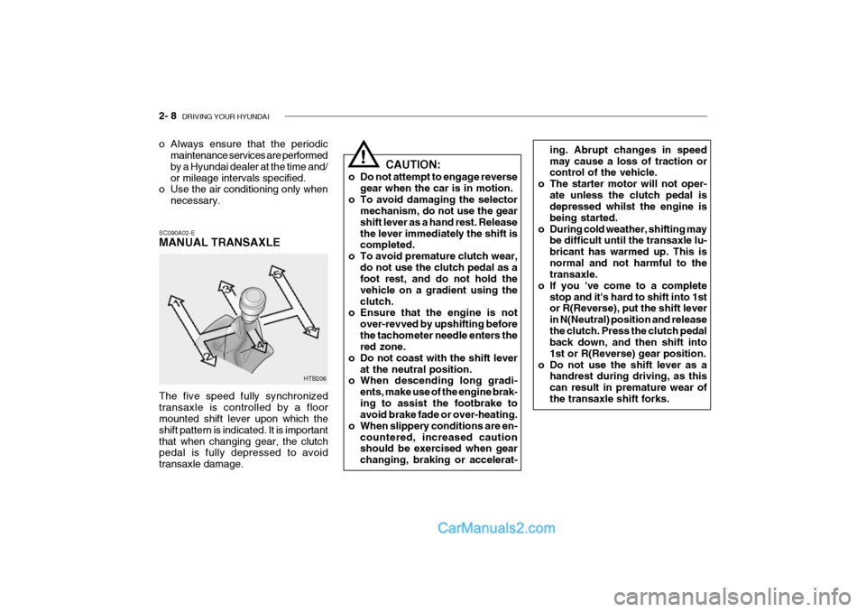 Hyundai Getz 2002 Owners Guide 2- 8 DRIVING YOUR HYUNDAI
HTB206 CAUTION:
o Do not attempt to engage reverse gear when the car is in motion.
o To avoid damaging the selector mechanism, do not use the gear shift lever as a hand rest Hyundai Getz 2002 Owners Guide 2- 8 DRIVING YOUR HYUNDAI
HTB206 CAUTION:
o Do not attempt to engage reverse gear when the car is in motion.
o To avoid damaging the selector mechanism, do not use the gear shift lever as a hand rest