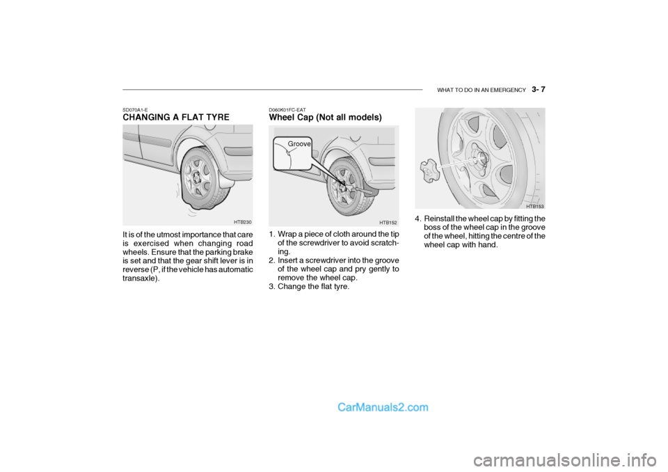 Hyundai Getz 2002 Owners Manual WHAT TO DO IN AN EMERGENCY 3- 7
HTB153
HTB152
Groove
D060K01FC-EAT Wheel Cap (Not all models)
1. Wrap a piece of cloth around the tip
of the screwdriver to avoid scratch- ing.
2. Insert a screwdri Hyundai Getz 2002 Owners Manual WHAT TO DO IN AN EMERGENCY 3- 7
HTB153
HTB152
Groove
D060K01FC-EAT Wheel Cap (Not all models)
1. Wrap a piece of cloth around the tip
of the screwdriver to avoid scratch- ing.
2. Insert a screwdri