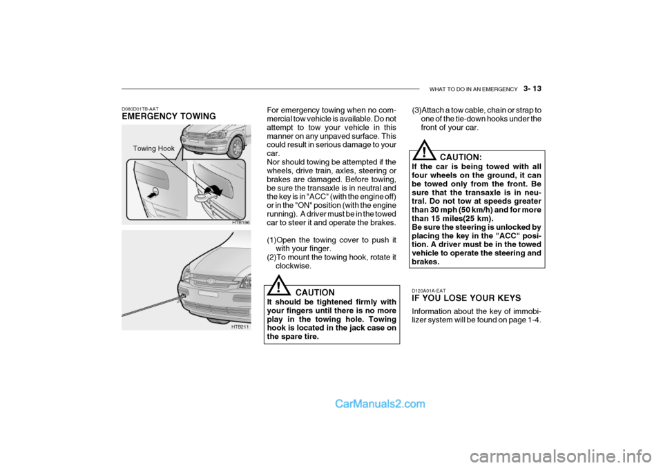 Hyundai Getz 2002 Owners Manual WHAT TO DO IN AN EMERGENCY 3- 13
D120A01A-EAT IF YOU LOSE YOUR KEYS Information about the key of immobi- lizer system will be found on page 1-4.CAUTION:
If the car is being towed with allfour wheel Hyundai Getz 2002 Owners Manual WHAT TO DO IN AN EMERGENCY 3- 13
D120A01A-EAT IF YOU LOSE YOUR KEYS Information about the key of immobi- lizer system will be found on page 1-4.CAUTION:
If the car is being towed with allfour wheel