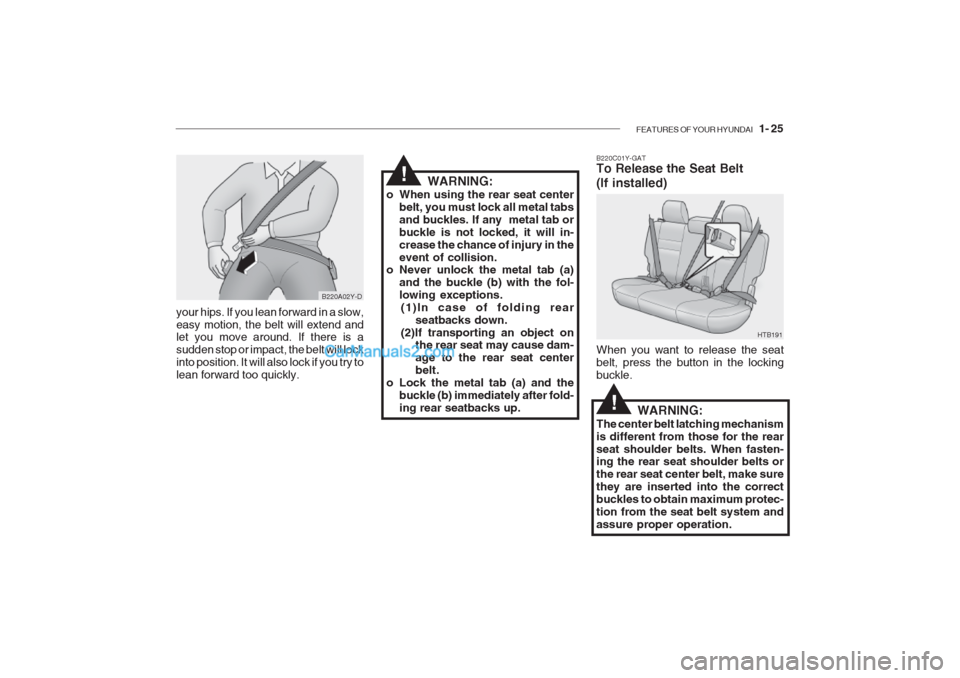 Hyundai Getz 2002 Owners Guide FEATURES OF YOUR HYUNDAI 1- 25
your hips. If you lean forward in a slow, easy motion, the belt will extend and let you move around. If there is a sudden stop or impact, the belt will lockinto positi Hyundai Getz 2002 Owners Guide FEATURES OF YOUR HYUNDAI 1- 25
your hips. If you lean forward in a slow, easy motion, the belt will extend and let you move around. If there is a sudden stop or impact, the belt will lockinto positi