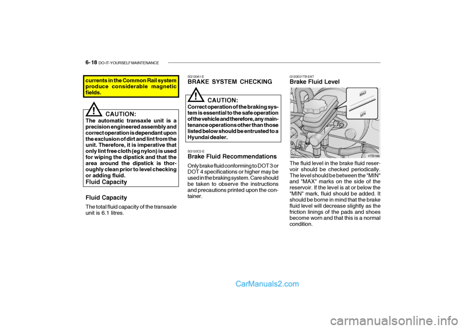 Hyundai Getz 2002 Owners Manual 6- 18 DO-IT-YOURSELF MAINTENANCE
G120E01TB-EAT Brake Fluid Level
SG120A1-EBRAKE SYSTEM CHECKINGcurrents in the Common Rail system produce considerable magnetic fields.
!
CAUTION:
The automatic transa Hyundai Getz 2002 Owners Manual 6- 18 DO-IT-YOURSELF MAINTENANCE
G120E01TB-EAT Brake Fluid Level
SG120A1-EBRAKE SYSTEM CHECKINGcurrents in the Common Rail system produce considerable magnetic fields.
!
CAUTION:
The automatic transa
