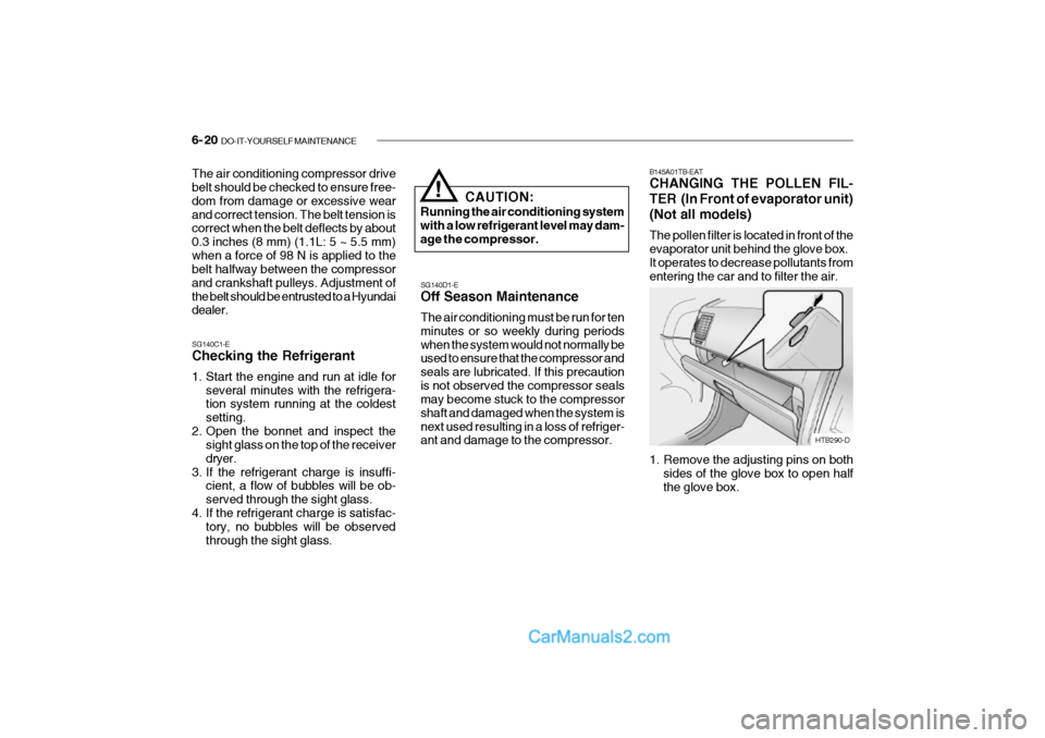 Hyundai Getz 2002 Owners Manual 6- 20 DO-IT-YOURSELF MAINTENANCE
B145A01TB-EAT CHANGING THE POLLEN FIL-
TER (In Front of evaporator unit)(Not all models) The pollen filter is located in front of the evaporator unit behind the glo Hyundai Getz 2002 Owners Manual 6- 20 DO-IT-YOURSELF MAINTENANCE
B145A01TB-EAT CHANGING THE POLLEN FIL-
TER (In Front of evaporator unit)(Not all models) The pollen filter is located in front of the evaporator unit behind the glo