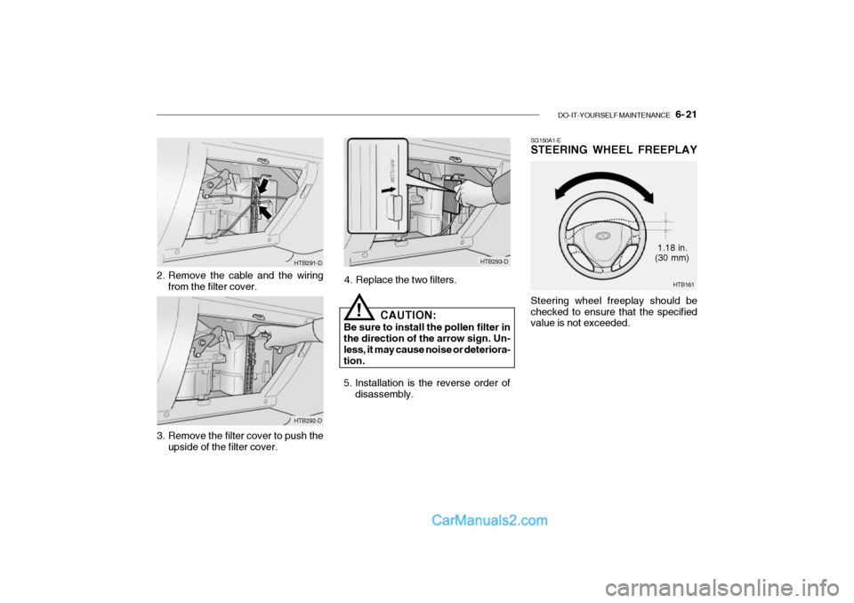 Hyundai Getz 2002 Owners Manual DO-IT-YOURSELF MAINTENANCE 6- 21
SG150A1-E STEERING WHEEL FREEPLAY Steering wheel freeplay should be checked to ensure that the specified value is not exceeded.
HTB293-D
4. Replace the two filters. Hyundai Getz 2002 Owners Manual DO-IT-YOURSELF MAINTENANCE 6- 21
SG150A1-E STEERING WHEEL FREEPLAY Steering wheel freeplay should be checked to ensure that the specified value is not exceeded.
HTB293-D
4. Replace the two filters.