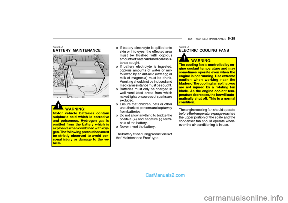 Hyundai Getz 2002 Owners Manual DO-IT-YOURSELF MAINTENANCE 6- 25
o If battery electrolyte is spilled onto
skin or into eyes, the effected area must be flushed with copiousamounts of water and medical assis- tance sought.
o If bat Hyundai Getz 2002 Owners Manual DO-IT-YOURSELF MAINTENANCE 6- 25
o If battery electrolyte is spilled onto
skin or into eyes, the effected area must be flushed with copiousamounts of water and medical assis- tance sought.
o If bat