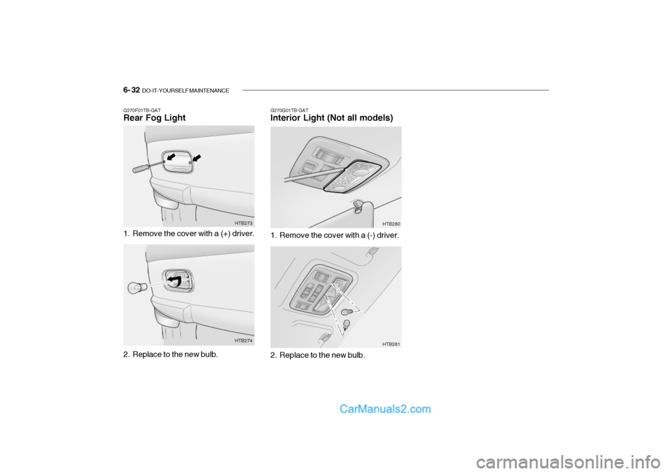 Hyundai Getz 2002 Owners Manual 6- 32 DO-IT-YOURSELF MAINTENANCE
G270G01TB-GAT Interior Light (Not all models)
G270F01TB-GATRear Fog Light
1. Remove the cover with a (+) driver. HTB273
2. Replace to the new bulb. HTB2741. Remove t Hyundai Getz 2002 Owners Manual 6- 32 DO-IT-YOURSELF MAINTENANCE
G270G01TB-GAT Interior Light (Not all models)
G270F01TB-GATRear Fog Light
1. Remove the cover with a (+) driver. HTB273
2. Replace to the new bulb. HTB2741. Remove t