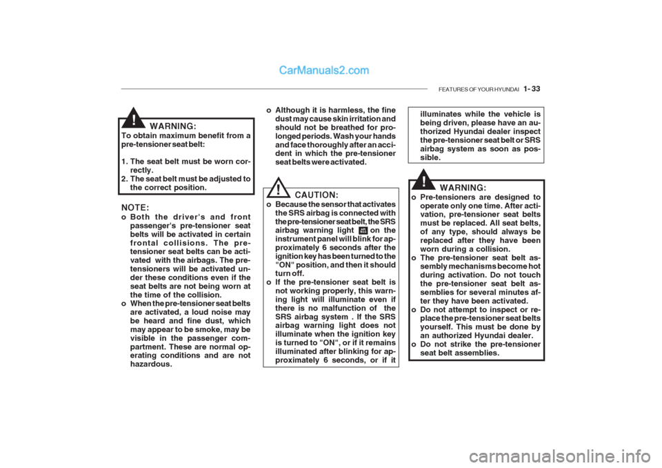 Hyundai Getz 2002 Owners Manual FEATURES OF YOUR HYUNDAI 1- 33
WARNING:
To obtain maximum benefit from a pre-tensioner seat belt:
1. The seat belt must be worn cor- rectly.
2. The seat belt must be adjusted to
the correct positio Hyundai Getz 2002 Owners Manual FEATURES OF YOUR HYUNDAI 1- 33
WARNING:
To obtain maximum benefit from a pre-tensioner seat belt:
1. The seat belt must be worn cor- rectly.
2. The seat belt must be adjusted to
the correct positio
