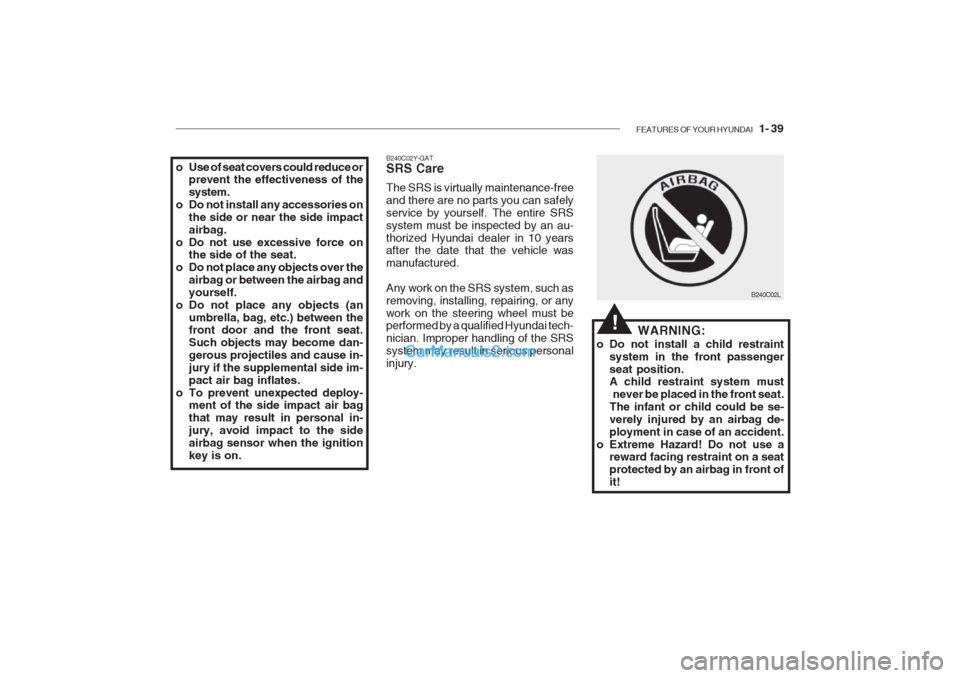 Hyundai Getz 2002 Workshop Manual FEATURES OF YOUR HYUNDAI 1- 39
o Use of seat covers could reduce or
prevent the effectiveness of the system.
o Do not install any accessories on the side or near the side impactairbag.
o Do not use Hyundai Getz 2002 Workshop Manual FEATURES OF YOUR HYUNDAI 1- 39
o Use of seat covers could reduce or
prevent the effectiveness of the system.
o Do not install any accessories on the side or near the side impactairbag.
o Do not use