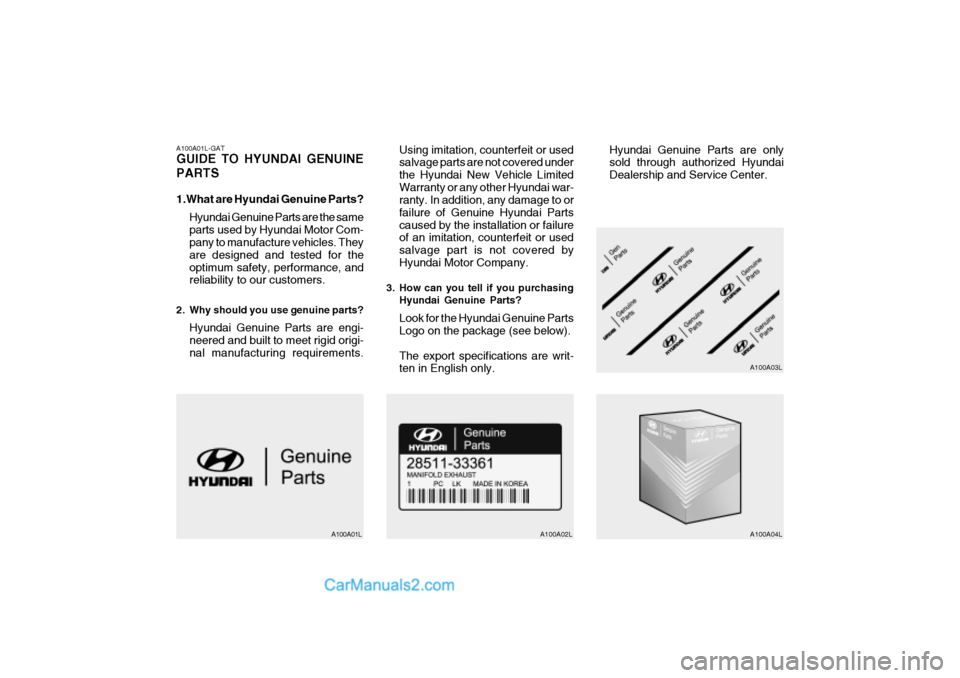 Hyundai Getz 2002 Owners Manual A100A01L-GAT GUIDE TO HYUNDAI GENUINE PARTS
1.What are Hyundai Genuine Parts?Hyundai Genuine Parts are the same parts used by Hyundai Motor Com- pany to manufacture vehicles. They are designed and te Hyundai Getz 2002 Owners Manual A100A01L-GAT GUIDE TO HYUNDAI GENUINE PARTS
1.What are Hyundai Genuine Parts?Hyundai Genuine Parts are the same parts used by Hyundai Motor Com- pany to manufacture vehicles. They are designed and te