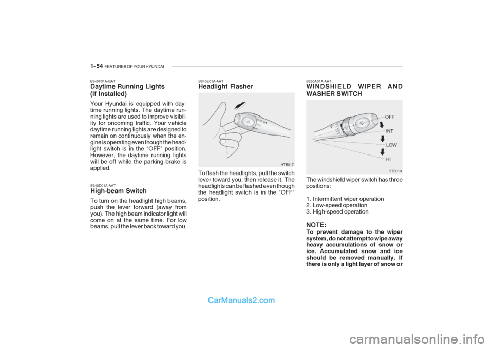 Hyundai Getz 2002 Repair Manual 1- 54 FEATURES OF YOUR HYUNDAI
HTB017 B350A01A-AAT WINDSHIELD WIPER AND WASHER SWITCH
B340E01A-AAT Headlight Flasher
To flash the headlights, pull the switch lever toward you, then release it. Thehea Hyundai Getz 2002 Repair Manual 1- 54 FEATURES OF YOUR HYUNDAI
HTB017 B350A01A-AAT WINDSHIELD WIPER AND WASHER SWITCH
B340E01A-AAT Headlight Flasher
To flash the headlights, pull the switch lever toward you, then release it. Thehea
