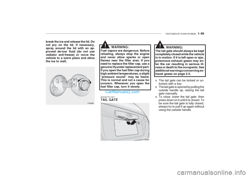 Hyundai Getz 2002  Owners Manual FEATURES OF YOUR HYUNDAI   1- 69
break the ice and release the lid. Do not pry on the lid. If necessary,spray around the lid with an ap-proved de-icer fluid (do not useradiator anti-freeze) or move th