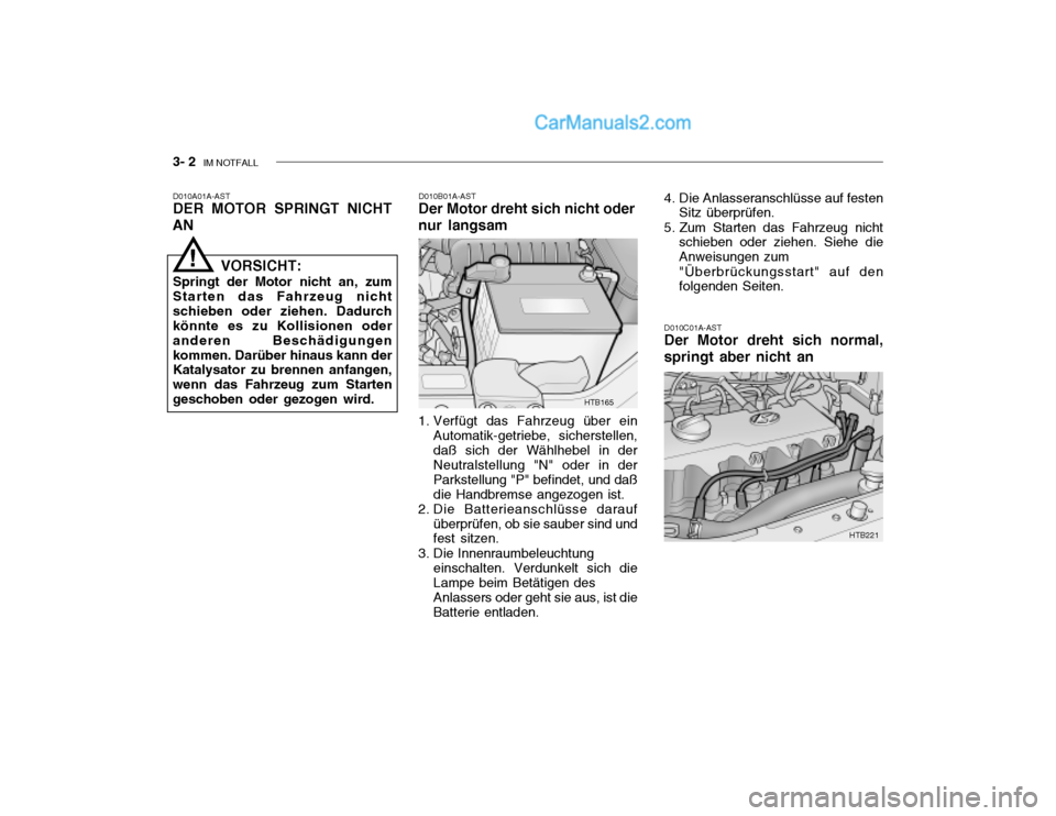 Hyundai Getz 2002  Betriebsanleitung (in German) 3- 2  IM NOTFALL
D010B01A-AST
Der Motor dreht sich nicht oder nur langsam
D010A01A-AST DER MOTOR SPRINGT NICHT
AN
D010C01A-ASTDer Motor dreht sich normal,
springt aber nicht an
VORSICHT:
Springt der M Hyundai Getz 2002  Betriebsanleitung (in German) 3- 2  IM NOTFALL
D010B01A-AST
Der Motor dreht sich nicht oder nur langsam
D010A01A-AST DER MOTOR SPRINGT NICHT
AN
D010C01A-ASTDer Motor dreht sich normal,
springt aber nicht an
VORSICHT:
Springt der M