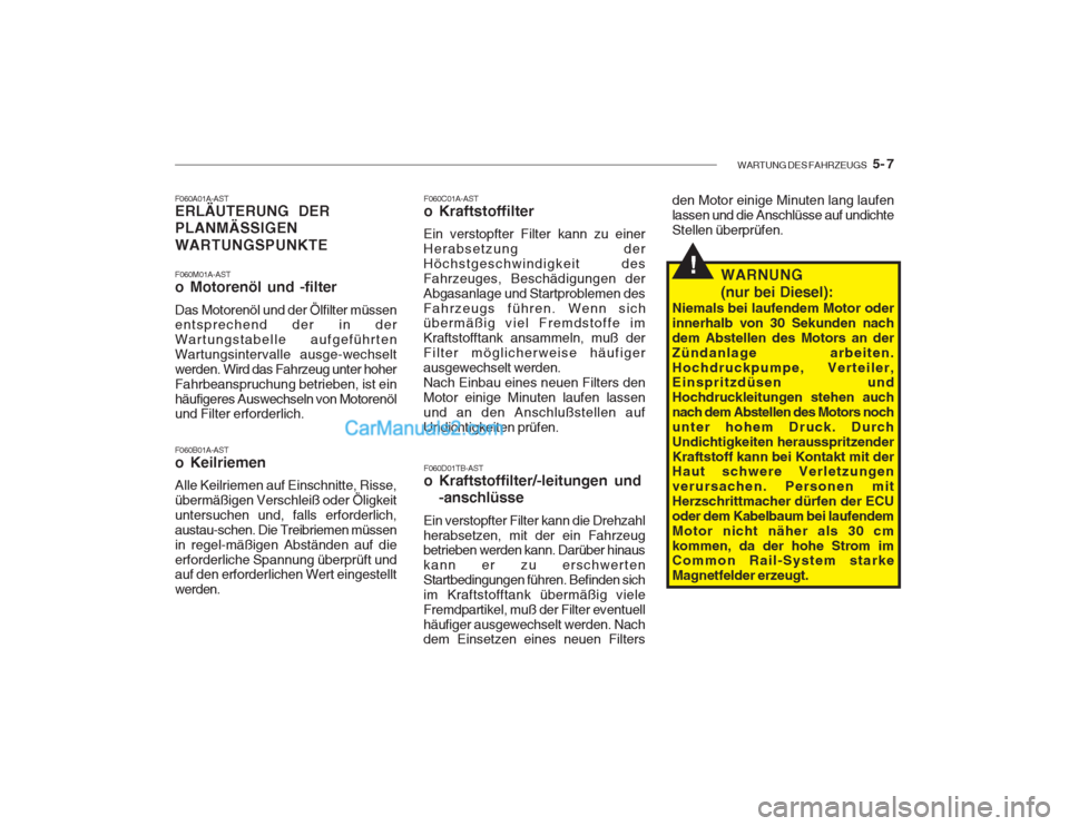 Hyundai Getz 2002 Betriebsanleitung (in German) WARTUNG DES FAHRZEUGS 5- 7
F060A01A-AST ERLÄUTERUNG DER PLANMÄSSIGEN WARTUNGSPUNKTE F060M01A-AST
o Motorenöl und -filter Das Motorenöl und der Ölfilter müssen entsprechend der in der Wartung Hyundai Getz 2002 Betriebsanleitung (in German) WARTUNG DES FAHRZEUGS 5- 7
F060A01A-AST ERLÄUTERUNG DER PLANMÄSSIGEN WARTUNGSPUNKTE F060M01A-AST
o Motorenöl und -filter Das Motorenöl und der Ölfilter müssen entsprechend der in der Wartung