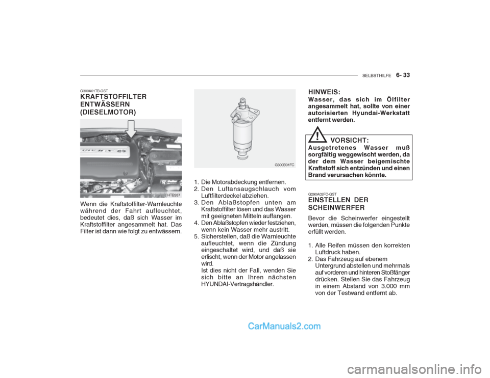 Hyundai Getz 2002 Betriebsanleitung (in German) SELBSTHILFE 6- 33
G300A01TB-GST KRAFTSTOFFILTER ENTWÄSSERN (DIESELMOTOR) Wenn die Kraftstoffilter-Warnleuchte während der Fahrt aufleuchtet,bedeutet dies, daß sich Wasser imKraftstoffilter anges Hyundai Getz 2002 Betriebsanleitung (in German) SELBSTHILFE 6- 33
G300A01TB-GST KRAFTSTOFFILTER ENTWÄSSERN (DIESELMOTOR) Wenn die Kraftstoffilter-Warnleuchte während der Fahrt aufleuchtet,bedeutet dies, daß sich Wasser imKraftstoffilter anges