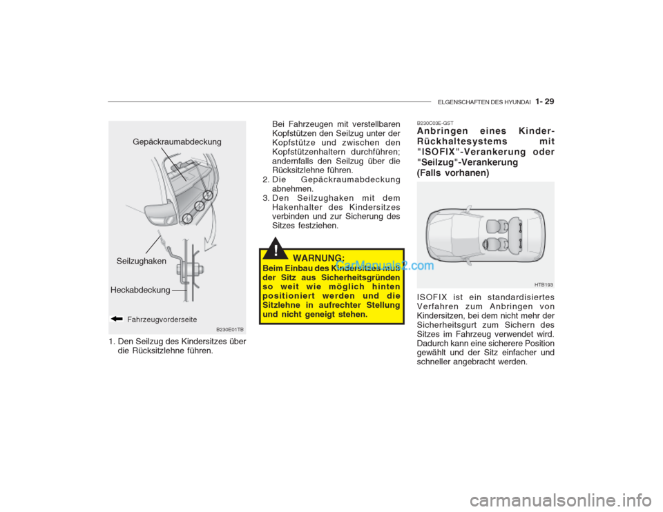 Hyundai Getz 2002  Betriebsanleitung (in German) ELGENSCHAFTEN DES HYUNDAI  1- 29
B230E01TB
Bei Fahrzeugen mit verstellbaren Kopfstützen den Seilzug unter derKopfstütze und zwischen denKopfstützenhaltern durchführen;andernfalls den Seilzug über